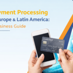 Payment Processing in Europe & Latin America: A Business Guide
