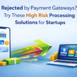 Rejected by Payment Gateways? Try These High Risk Processing Solutions for Startups
